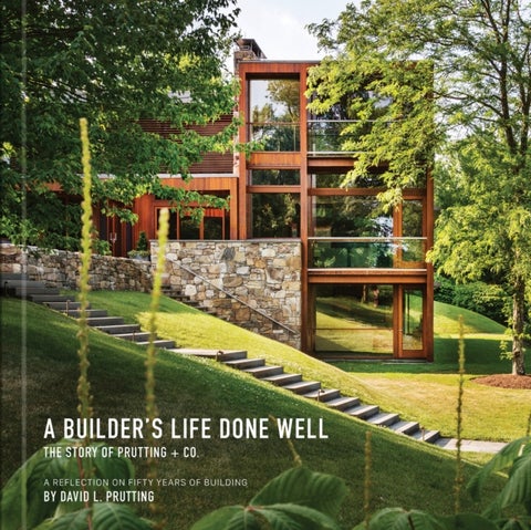 A Builder's Life Done Well - The Story of Prutting + Co.