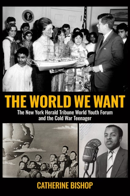 The World We Want - The New York Herald Tribune World Youth Forum and the Cold War Teenager