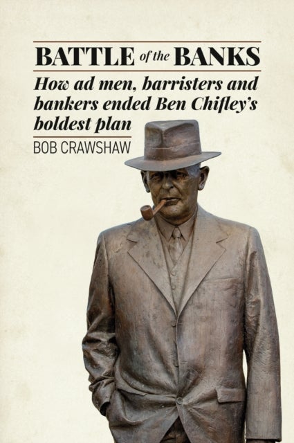 Battle of the Banks - How ad men, barristers and bankers ended Ben Chifley’s boldest plan