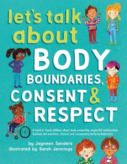 Let's Talk About Body Boundaries, Consent and Respect - A book to teach children about body ownership, respectful relationships, feelings and emotions, choices, and recognizing bullying behaviors