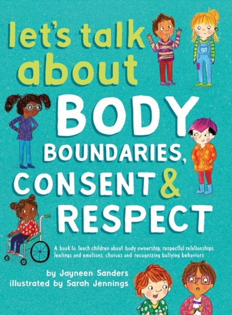 Let's Talk About Body Boundaries, Consent and Respect - A book to teach children about body ownership, respectful relationships, feelings and emotions, choices, and recognizing bullying behaviors