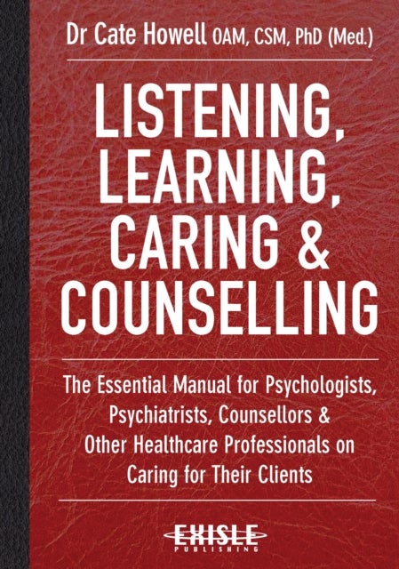 Listening, Learning, Caring & Counselling - The Essential Manual for Psychologists, Psychiatrists, Counsellors and Other Healthcare Professionals on Caring for Their Clients