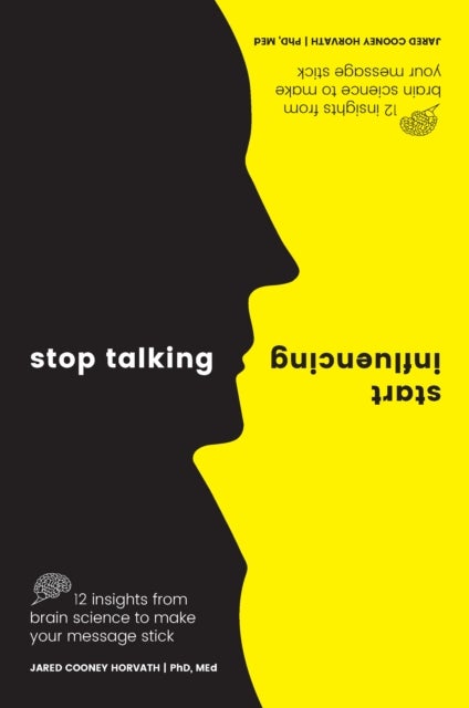 Stop Talking, Start Influencing - 12 Insights From Brain Science to Make Your Message Stick