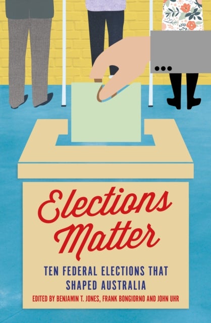 Elections Matter - Ten Federal Elections that Shaped Australia