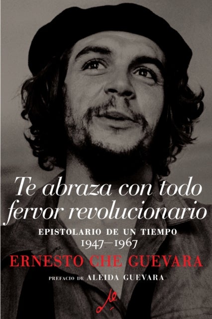 Te Abraza Con Todo Fervor Revolucionario - Epistolario de un tiempo 1947-1967