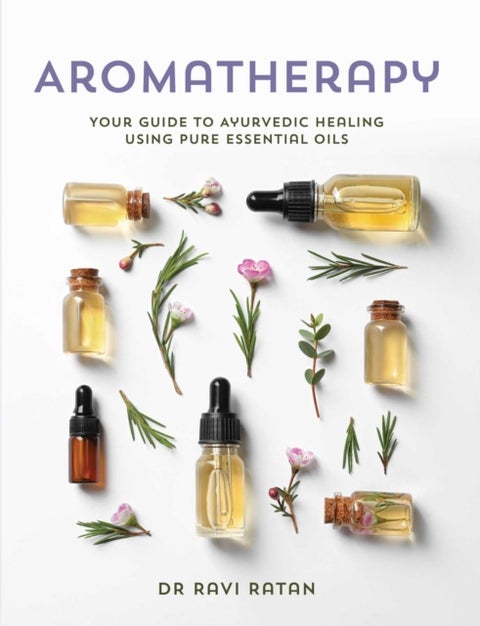 Essential Oils - Your Aromatherapy Guide to Ayurvedic Healing
