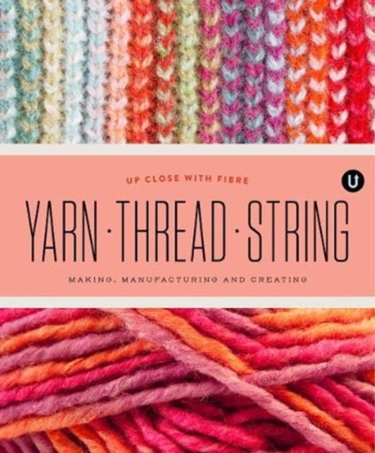 Yarn Thread String: Up Close with Fibre - Making Manufacturing and Creating - Encyclopedia of Inspiration Vol Y