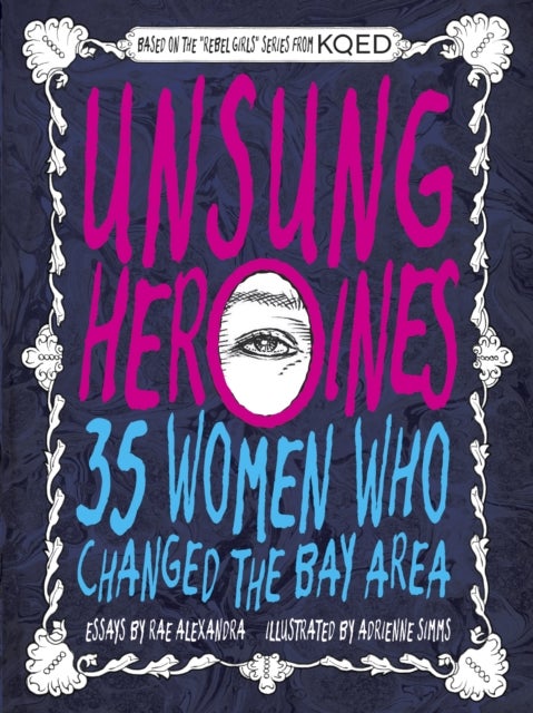 Unsung Heroines - 35 Women Who Changed the Bay Area