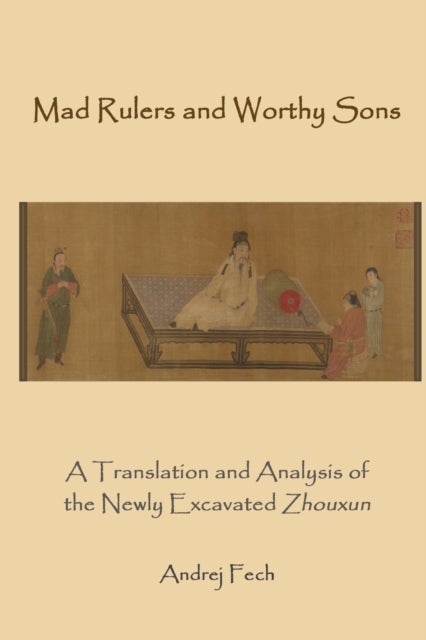 Mad Rulers and Worthy Sons - A Translation and Analysis of the Newly Excavated Zhouxun