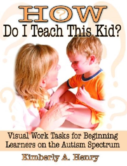 How Do I Teach This Kid? - Visual Work Tasks for Beginning Learners on the Autism Spectrum