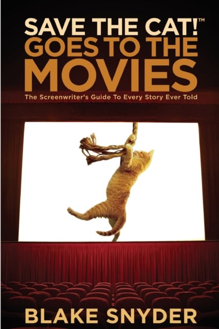 Save the Cat! Goes to the Movies - The Screenwriter's Guide to Every Story Ever Told