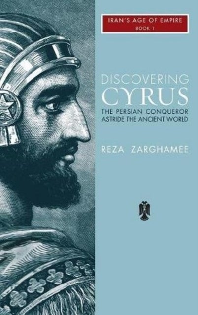 Discovering Cyrus - The Persian Conqueror Astride the Ancient World