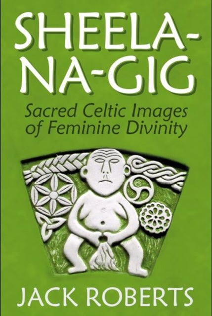 Sheela-na-gig - Sacred Celtic Images of Feminine Divinity