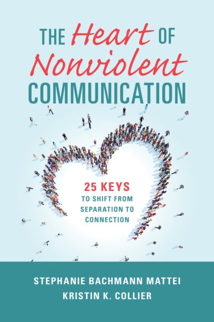The Heart of Nonviolent Communication - 25 Keys to Shift From Separation to Connection
