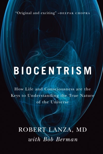 Biocentrism - How Life and Consciousness are the Keys to Understanding the True Nature of the Universe