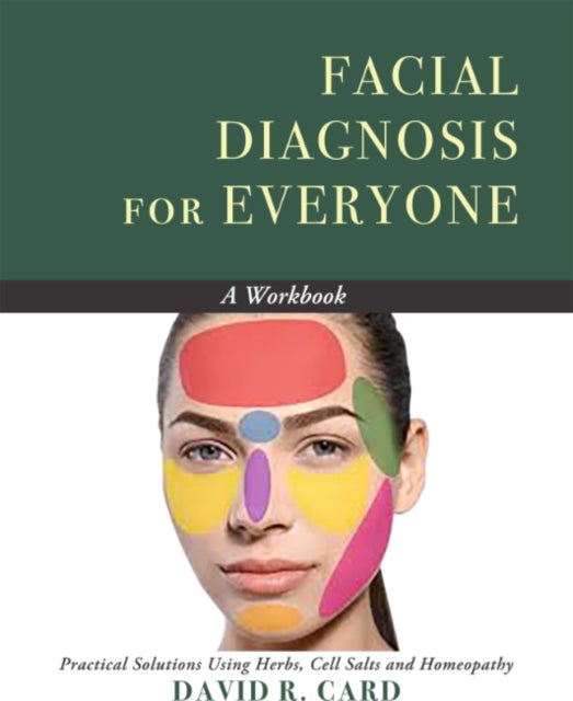 Facial Diagnosis for Everyone - a Workbook - Practical Solutions Using Herbs, Cell Salts, and Homeopathy