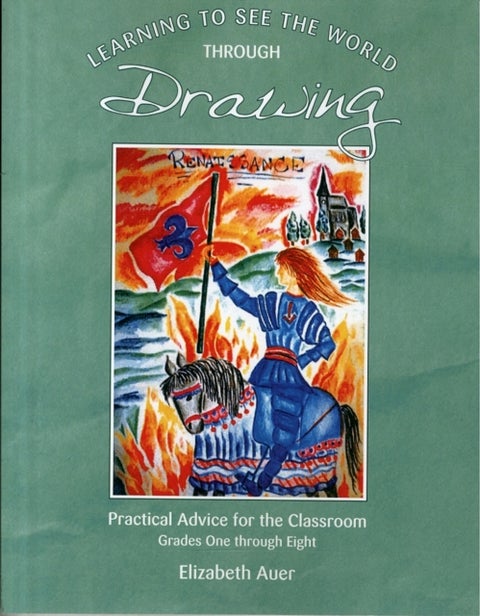 Learning To See the World Through Drawing - Practical Advice for the Classroom: Grades One Through Eight