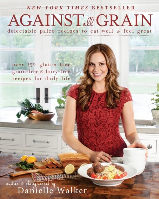 Against All Grain - Delectable Paleo Recipes to Eat Well & Feel Great