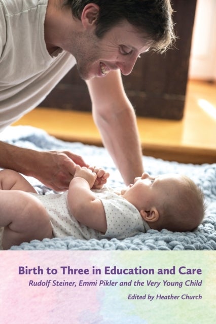Birth to Three in Education and Care - Rudolf Steiner, Emmi Pikler and the Very Young Child