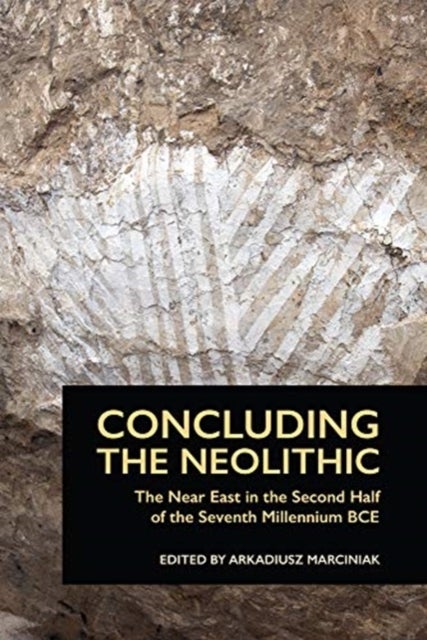 Concluding the Neolithic - The Near East in the Second Half of the Seventh Millennium BCE