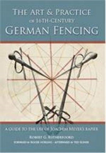 Art and Practice of 16th-Century German Fencing - A Guide to the Use of Joachim Meyer's Rapier