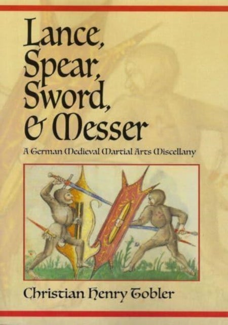 Lance, Spear, Sword, and Messer - A German Medieval Martial Arts Miscellany