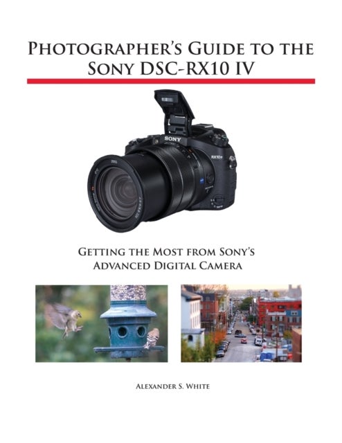 Photographer's Guide to the Sony DSC-RX10 IV - Getting the Most from Sony's Advanced Digital Camera