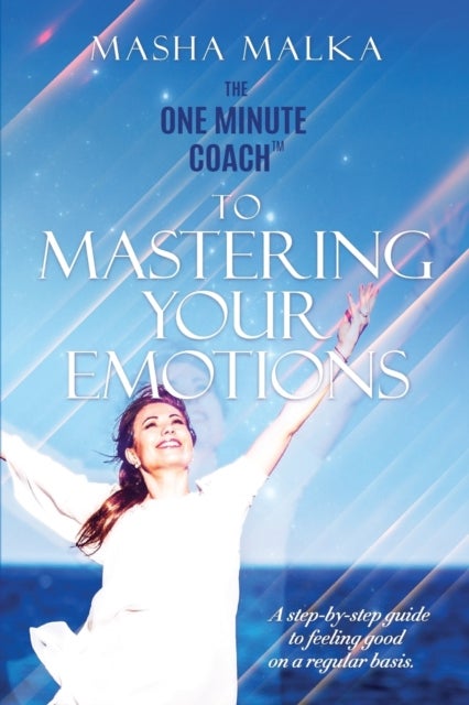 The One Minute Coach to Mastering Your Emotions - A step-by-step guide to feeling happy on a regular basis
