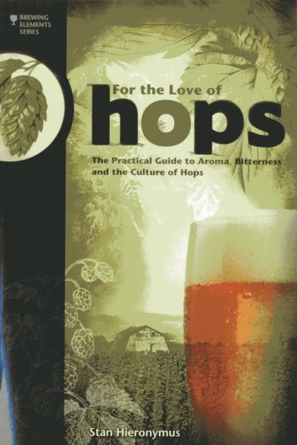 For The Love of Hops - The Practical Guide to Aroma, Bitterness and the Culture of Hops