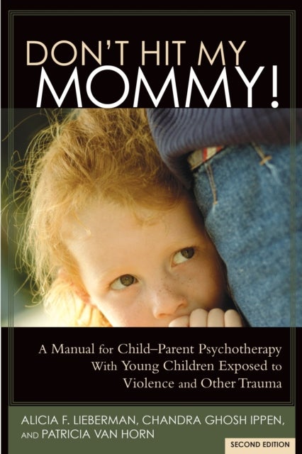 Don't Hit My Mommy - A Manual for Child-Parent Psychotherapy with Young Children Exposed to Violence and Other Trauma