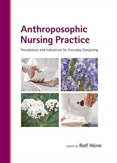Anthroposophic Nursing Practice - Foundations and Indications for Everyday Caregiving