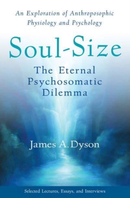 Soul-Size - The Eternal Psychosomatic Dilemma: An Exploration of Anthroposophic Physiology and Psychology