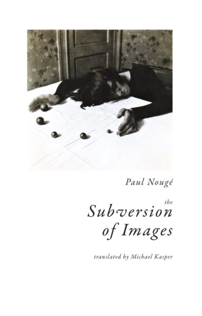 The Subversion of Images - Notes Illustrated with Nineteen Photographs by the Author