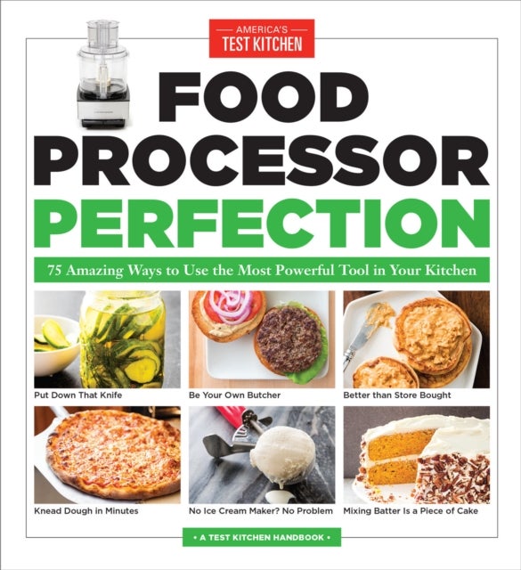 Food Processor Perfection - 75 Amazing Ways to Use the Most Powerful Tool in Your Kitchen