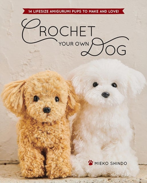 Crochet Your Own Dog - 14 Lifesize Amigurumi Pups to Make & Love!