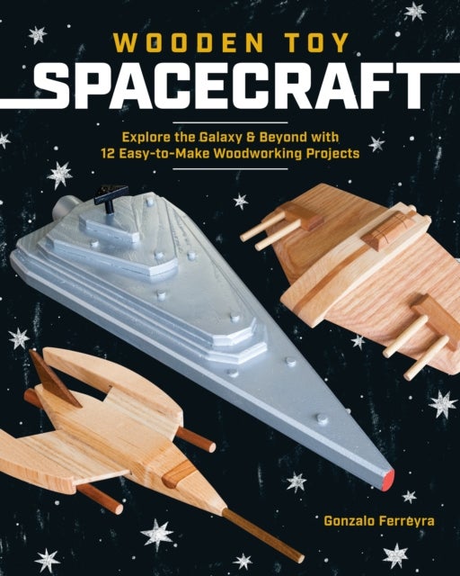 Wooden Toy Spacecraft - Explore the Galaxy & Beyond with 13 Easy-to-Make Woodworking Projects