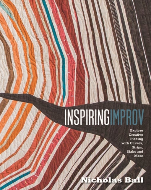Inspiring Improv - Explore Creative Piecing with Curves, Strips, Slabs and More