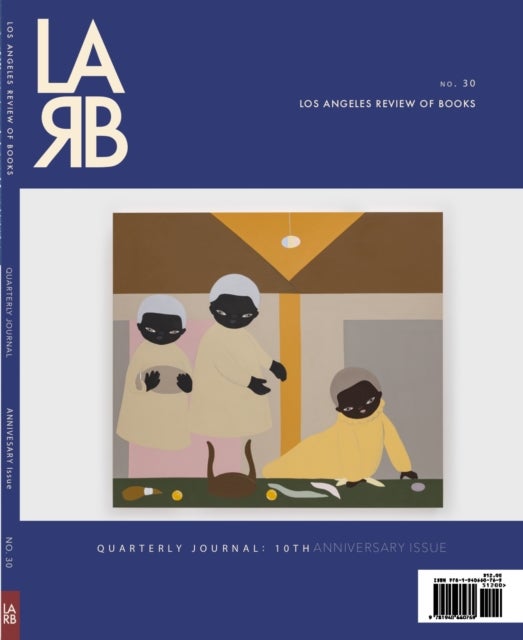 Los Angeles Review of Books Quarterly Journal: Ten Year Anthology Issue - Fall 2021, No. 32