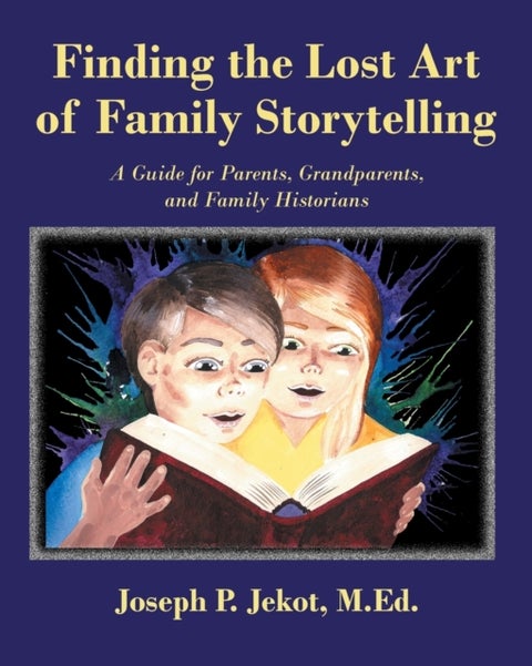 Finding the Lost Art of Family Storytelling - A Guide for Parents, Grandparents, and Family Historians