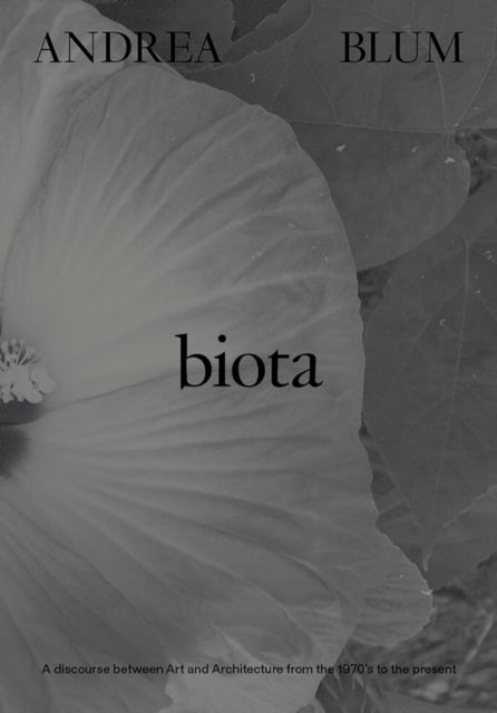 Andrea Blum: Biota - A Discourse between Art and Architecture from the 1970s to the Present