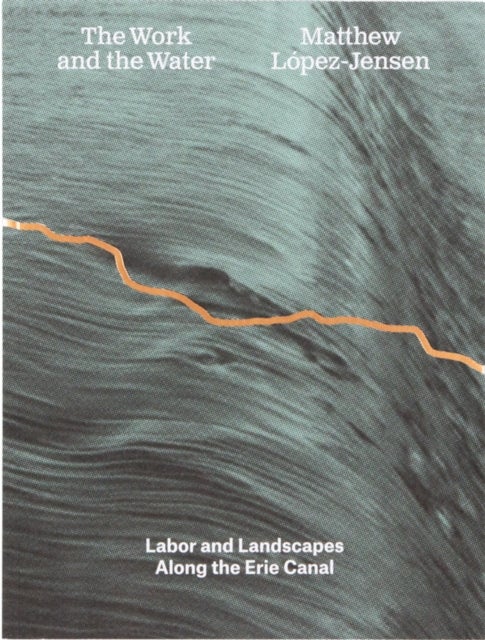 Matthew Lopez-Jensen: The Work and the Water - Labor and Landscapes along the Erie Canal