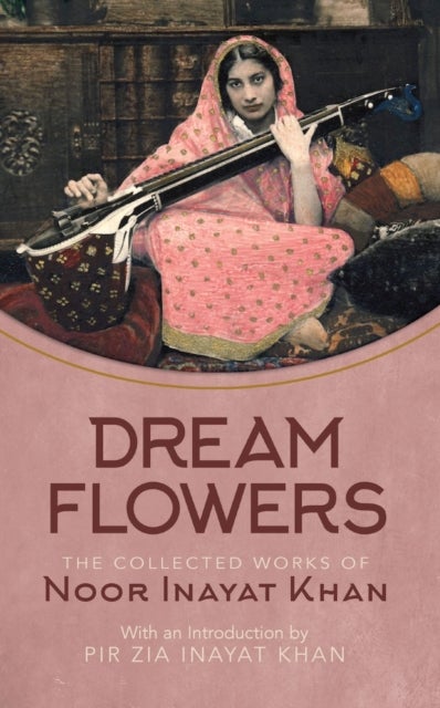 Dream Flowers - The Collected Works of Noor Inayat Khan with an Introduction by Pir Zia Inayat Khan