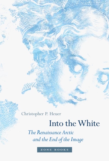 Into the White - The Renaissance Arctic and the End of the Image