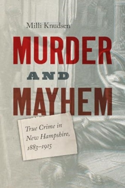 Murder and Mayhem - True Crime in New Hampshire from 1883-1915