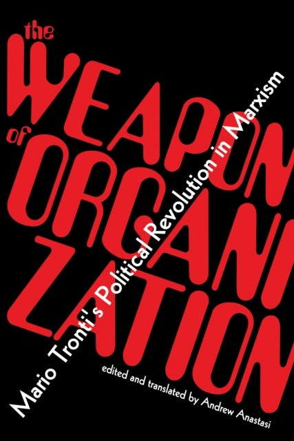 The Weapon of Organization - Mario Tronti's Political Revolution in Marxism