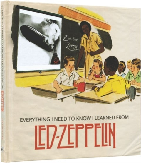 Everything I Need to Know I Learned From Led Zeppelin - Classic Rock Wisdom from the Greatest Band of All Time