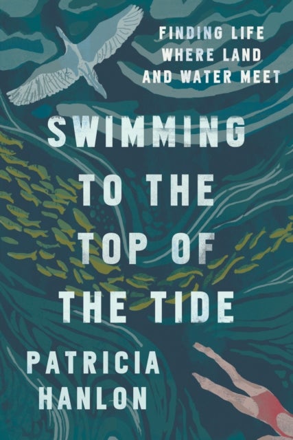 Swimming to the Top of the Tide - Finding Life Where Land and Water Meet