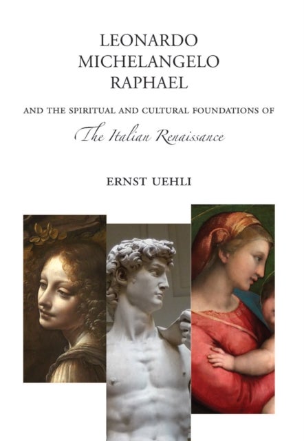 Leonardo, Michelangelo, Raphael - And the Spiritual and Cultural Foundations of the Italian Renaissance