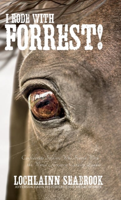 I Rode With Forrest! - Confederate Soldiers Who Served With the World's Greatest Cavalry Leader