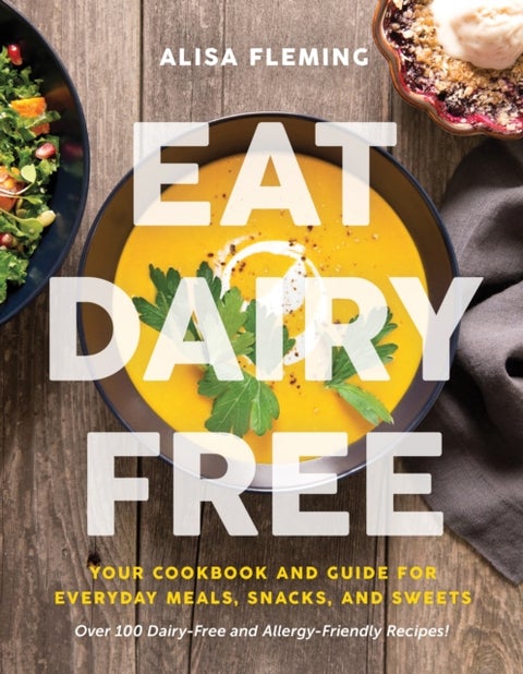Eat Dairy Free - Your Essential Cookbook for Everyday Meals, Snacks, and Sweets